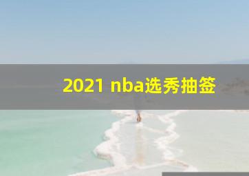 2021 nba选秀抽签